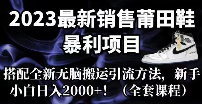 【副业项目7167期】2023最新销售莆田鞋暴利项目，搭配全新无脑搬运引流方法，新手小白日入2000+【揭秘】-吉祥副业