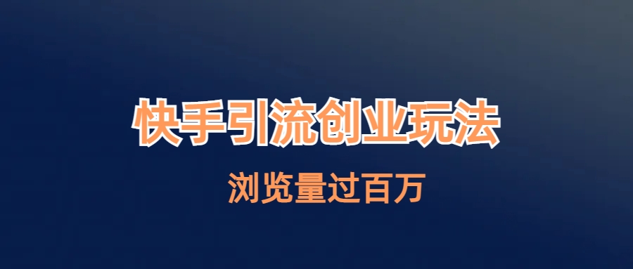 【副业项目6980期】快手引流创业笔记玩法浏览量过百万-吉祥副业