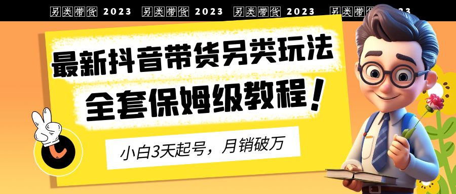【副业项目6991期】2023年最新抖音带货另类玩法，3天起号，月销破万（保姆级教程）-吉祥副业