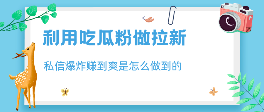 【副业项目6947期】利用吃瓜粉做拉新，私信爆炸日入1000+赚到爽是怎么做到的-吉祥副业