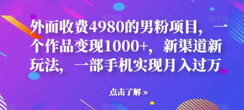 【副业项目6952期】男粉项目，一个作品变现1000+，新渠道新玩法，一部手机实现月入过万-吉祥副业