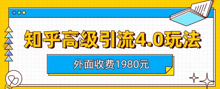【副业项目6964期】外面收费1980知乎高级引流4.0玩法，纯实操课程-吉祥副业