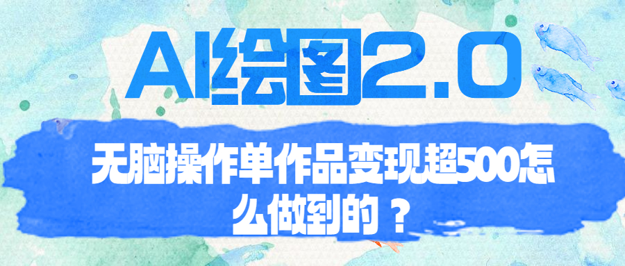 【副业项目6968期】AI绘图2.0无脑操作单作品变现超500怎么做到的？-吉祥副业