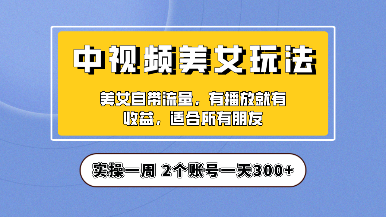 【副业项目6970期】【中视频美女号】项目拆解，保姆级教程助力你快速成单！-吉祥副业