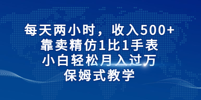 【副业项目6971期】每天两小时，收入500+，靠卖精仿1比1手表-吉祥副业