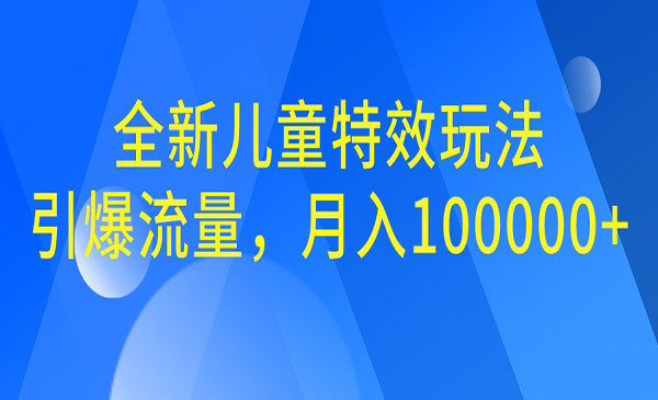 【副业项目6998期】全新儿童特效玩法，引爆流量，月入100000+-吉祥副业