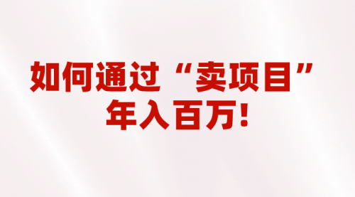 【副业项目7001期】2023年最火项目：通过“卖项目”年入百万！普通人逆袭翻身的唯一出路-吉祥副业