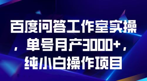 【副业项目7007期】百度问答工作室实操，单号月产3000+，纯小白操作项目-吉祥副业