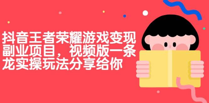 【副业项目7009期】抖音王者荣耀游戏变现副业项目，视频版一条龙实操玩法分享给你-吉祥副业