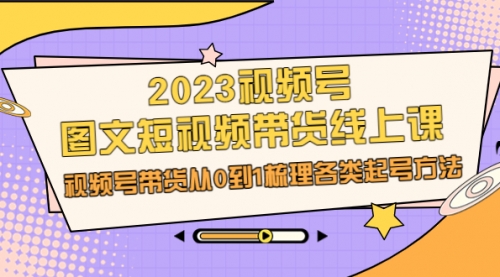 【副业项目7012期】2023视频号-图文短视频带货线上课，视频号带货从0到1梳理各类起号方法-吉祥副业