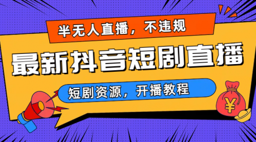【副业项目7013期】最新抖音短剧半无人直播，不违规日入500+-吉祥副业