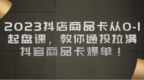 【副业项目7039期】2023抖店商品卡从0-1 起盘课，教你通投拉满，抖音商品卡爆单！-吉祥副业