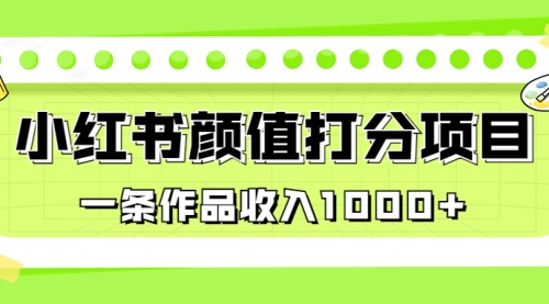 【副业项目7043期】适合0基础小白的小红书颜值打分项目,一条作品收入1000+-吉祥副业