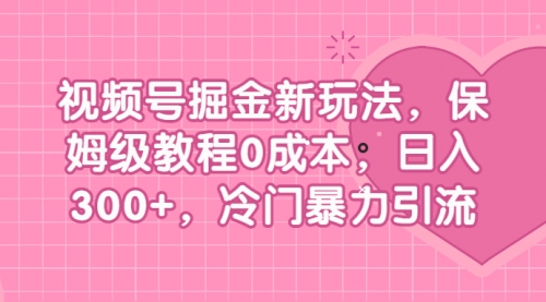 【副业项目7045期】视频号掘金新玩法，保姆级教程0成本，日入300+，冷门暴力引流-吉祥副业