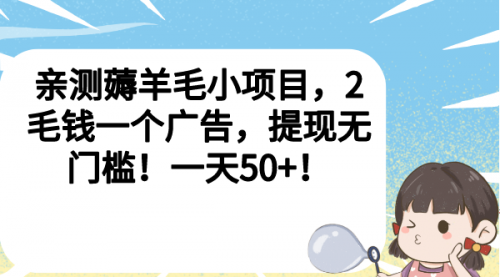 【副业项目7046期】薅羊毛小项目,2毛钱一个广告,提现无门槛!一天50+!-吉祥副业