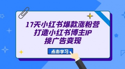 【副业项目7048期】17天小红书爆款 涨粉营（广告变现方向）-吉祥副业