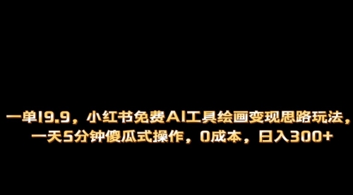 【副业项目第7051期】小红书免费AI工具绘画变现玩法，一天5分钟傻瓜式操作，0成本日入300+-吉祥副业