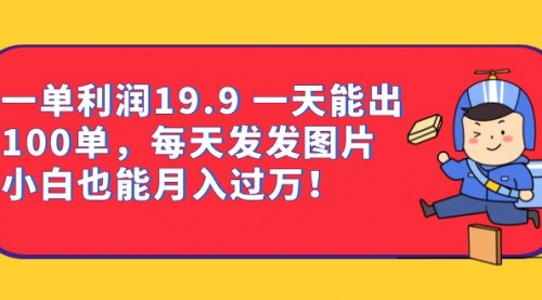 【副业项目7053期】一单利润19.9 一天能出100单，每天发发图片-吉祥副业