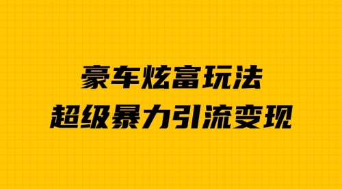 【副业项目7057期】豪车炫富独家玩法，暴力引流多重变现，手把手教学-吉祥副业