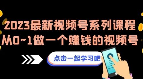 【副业项目7074期】2023最新视频号系列课程，从0~1做一个赚钱的视频号-吉祥副业