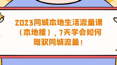 【副业项目7075期】同城本地生活·流量课（本地推），7天学会如何驾驭同城流量-吉祥副业