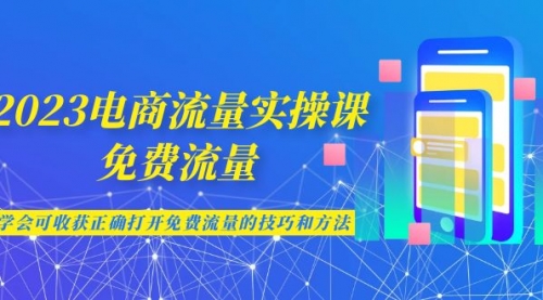 【副业项目7083期】2023电商流量实操课-免费流量，学会可收获正确打开免费流量的技巧和方法-吉祥副业