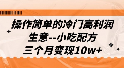 【副业项目7088期】冷门高利润生意–小吃配方，三个月变现10w+（教程+配方资料）-吉祥副业