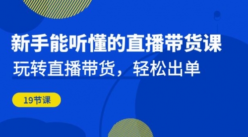 【副业项目7098期】新手能听懂的直播带货课：玩转直播带货，轻松出单-吉祥副业