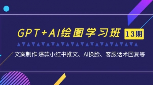 【副业项目7099期】GPT+AI绘图学习班【第13期】 文案制作 爆款小红书推文、AI换脸、客服话术-吉祥副业