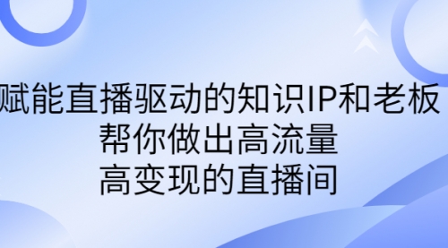 【副业项目7103期】赋能直播驱动的知识IP和老板，帮你做出高流量、高变现的直播间-吉祥副业