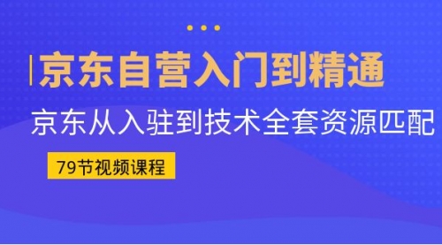 【副业项目7105期】京东自营入门到精通：京东从入驻到技术全套资源匹配-吉祥副业