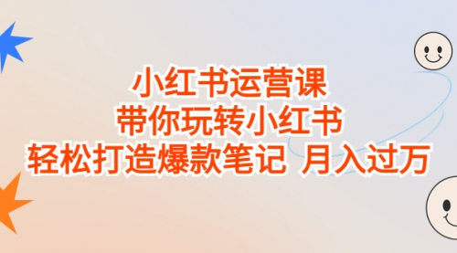 【副业项目7112期】小红书运营课，带你玩转小红书，轻松打造爆款笔记-吉祥副业