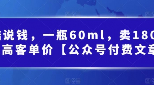 【副业项目第7113期】酷酷说钱文章，一瓶60ml，卖1800！|超高客单价-吉祥副业