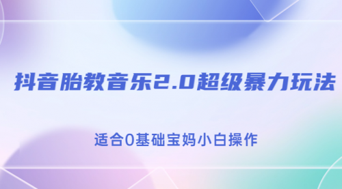【副业项目7114期】抖音胎教音乐2.0，超级暴力变现玩法，日入500+，适合0基础宝妈小白操作-吉祥副业