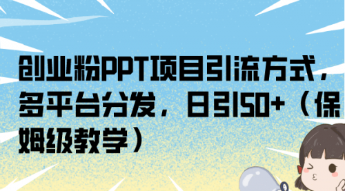 【副业项目7121期】创业粉PPT项目引流方式，多平台分发，日引50+-吉祥副业