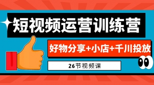 【副业项目7122期】0基础短视频运营训练营：好物分享+小店+千川投放-吉祥副业