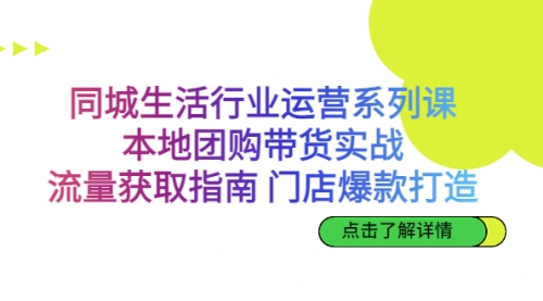 【副业项目7123期】同城生活行业运营系列课：本地团购带货实战-吉祥副业