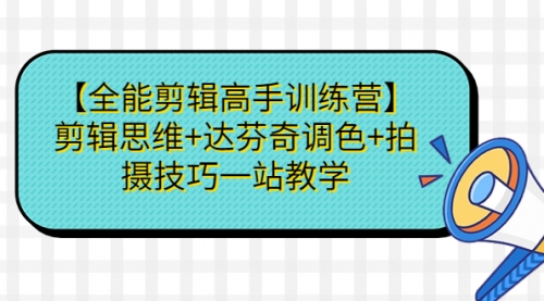 【副业项目第7129期】【全能剪辑高手训练营】剪辑思维+达芬奇调色+拍摄技巧一站教学-吉祥副业