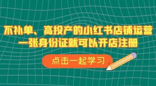 【副业项目7138期】不补单、高投产的小红书店铺运营，一个人也玩的起-吉祥副业