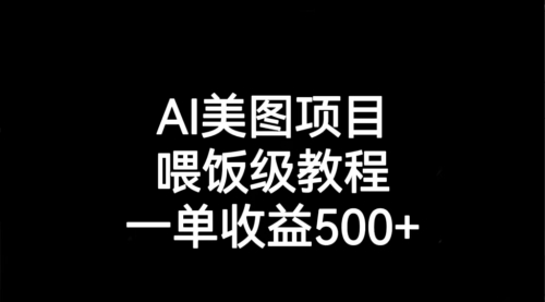 【副业项目7143期】AI美图项目，喂饭级教程，一单收益500+-吉祥副业