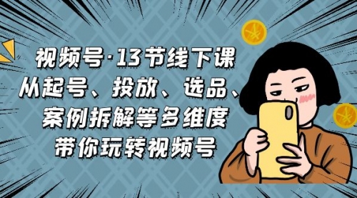 【副业项目7148期】视频号13节线下课，起号、投放、选品、案例拆解等-吉祥副业