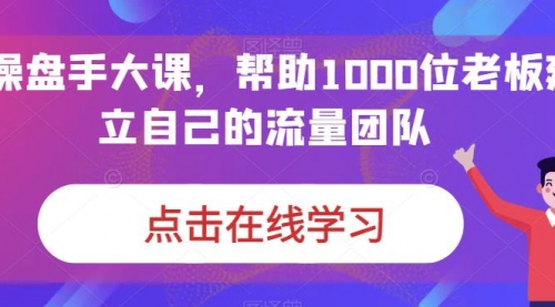 【副业项目7158期】IP-操盘手大课，帮助1000位老板建立自己的流量团队-吉祥副业