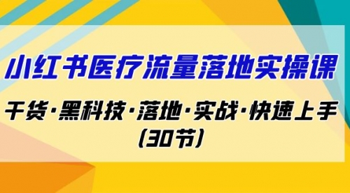 【副业项目7162期】小红书·医疗流量落地实操课，干货·黑科技·落地-吉祥副业