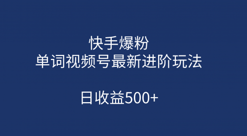 【副业项目第7168期】快手爆粉，单词视频号最新进阶玩法，日收益500+-吉祥副业