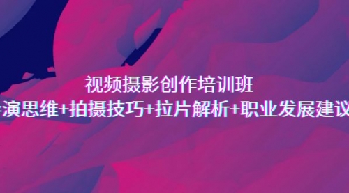 【副业项目7172期】视频摄影创作培训班，导演思维+拍摄技巧+拉片解析+职业发展建议-吉祥副业