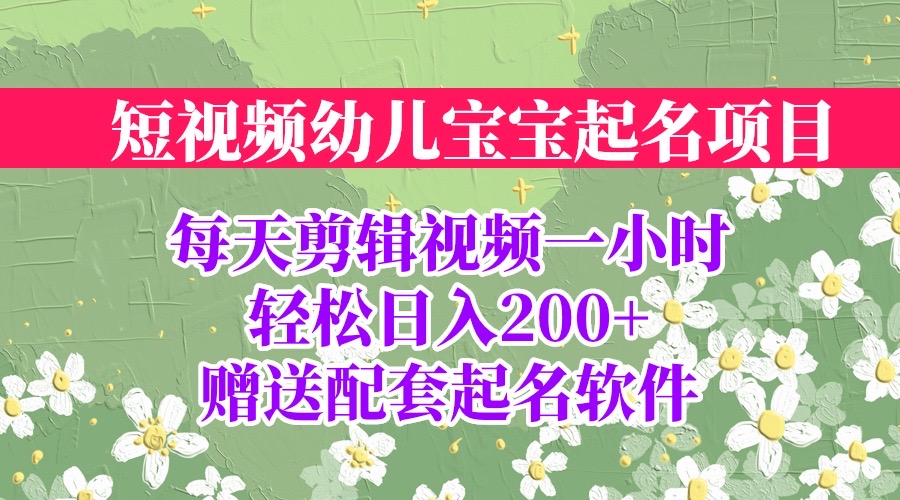 【副业项目6924期】短视频幼儿宝宝起名项目，全程投屏实操，赠送配套软件-吉祥副业