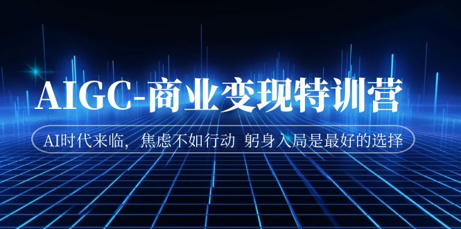 【副业项目7252期】AIGC-商业变现特训营 AI时代来临-吉祥副业