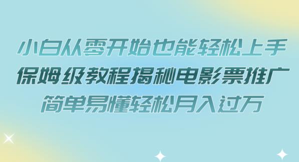 【副业项目7279期】小白从零开始也能轻松上手，保姆级教程揭秘电影票推广，简单易懂轻松月入过万【揭秘】-吉祥副业