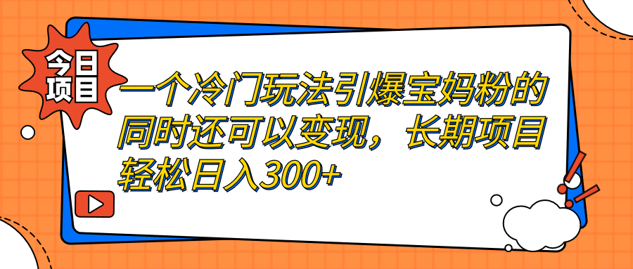 【副业项目7283期】一个冷门玩法引爆宝妈粉的同时还可以变现，长期项目轻松日入300+-吉祥副业