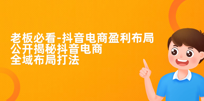 【副业项目7325期】老板必学-抖音电商-盈利布局，公开揭秘抖音电商全域布局打法-吉祥副业